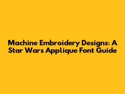 Machine Embroidery Designs: A Star Wars Applique Font Guide