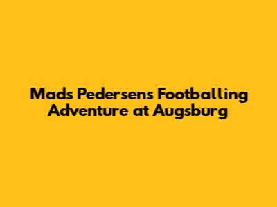 Mads Pedersen's Footballing Adventure at Augsburg