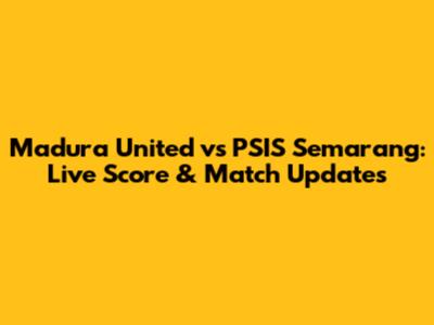 Madura United vs PSIS Semarang: Live Score & Match Updates