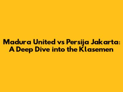 Madura United vs Persija Jakarta: A Deep Dive into the Klasemen