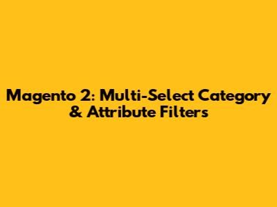 Magento 2: Multi-Select Category & Attribute Filters