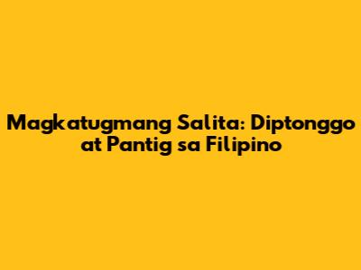Magkatugmang Salita: Diptonggo at Pantig sa Filipino