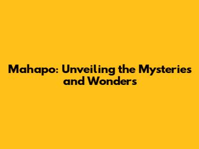 Mahapo: Unveiling the Mysteries and Wonders