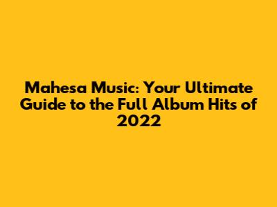 Mahesa Music: Your Ultimate Guide to the Full Album Hits of 2022