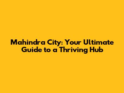 Mahindra City: Your Ultimate Guide to a Thriving Hub