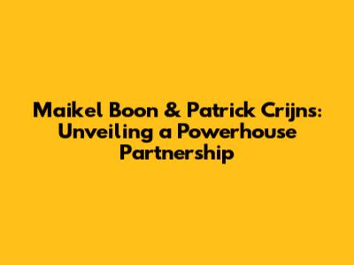 Maikel Boon & Patrick Crijns: Unveiling a Powerhouse Partnership