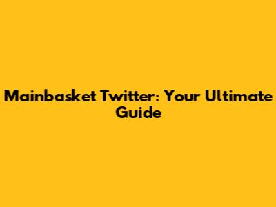 Mainbasket Twitter: Your Ultimate Guide