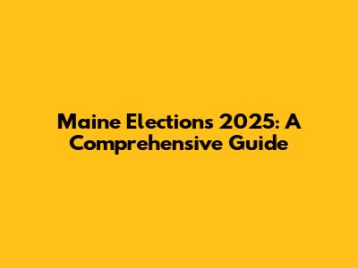 Maine Elections 2025: A Comprehensive Guide