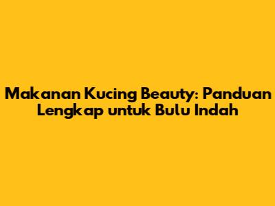 Makanan Kucing Beauty: Panduan Lengkap untuk Bulu Indah