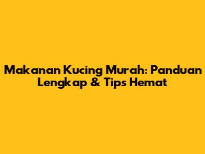 Makanan Kucing Murah: Panduan Lengkap & Tips Hemat