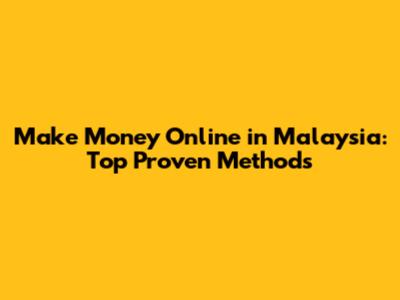 Make Money Online in Malaysia: Top Proven Methods