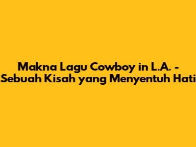 Makna Lagu "Cowboy in L.A." - Sebuah Kisah yang Menyentuh Hati