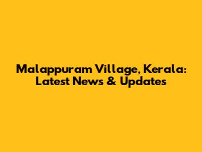 Malappuram Village, Kerala: Latest News & Updates