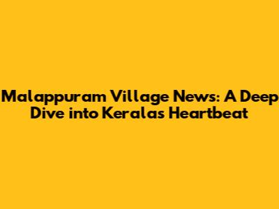 Malappuram Village News: A Deep Dive into Kerala's Heartbeat