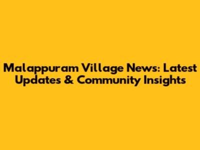 Malappuram Village News: Latest Updates & Community Insights
