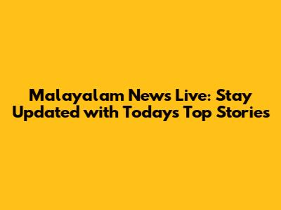 Malayalam News Live: Stay Updated with Today's Top Stories