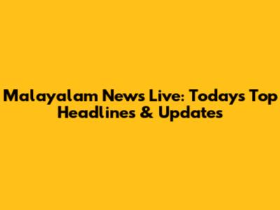 Malayalam News Live: Today's Top Headlines & Updates