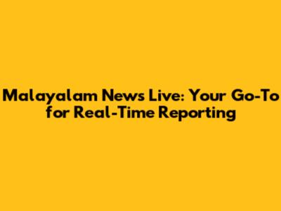 Malayalam News Live: Your Go-To for Real-Time Reporting