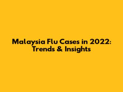 Malaysia Flu Cases in 2022: Trends & Insights