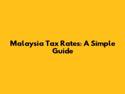 Malaysia Tax Rates: A Simple Guide