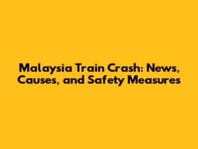 Malaysia Train Crash: News, Causes, and Safety Measures