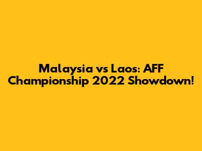 Malaysia vs Laos: AFF Championship 2022 Showdown!