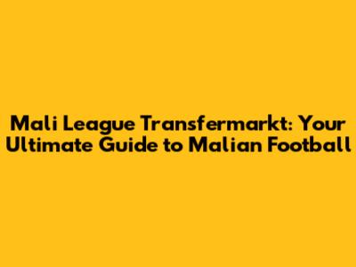 Mali League Transfermarkt: Your Ultimate Guide to Malian Football