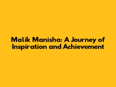 Malik Manisha: A Journey of Inspiration and Achievement