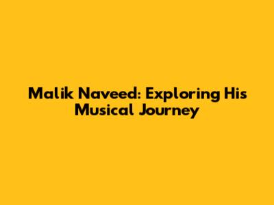 Malik Naveed: Exploring His Musical Journey
