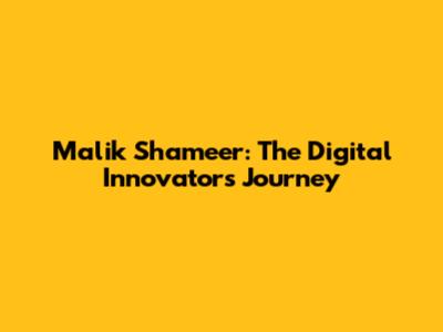 Malik Shameer: The Digital Innovator's Journey