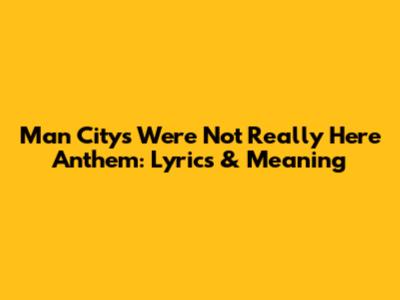 Man City's "We're Not Really Here" Anthem: Lyrics & Meaning