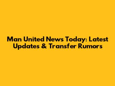 Man United News Today: Latest Updates & Transfer Rumors