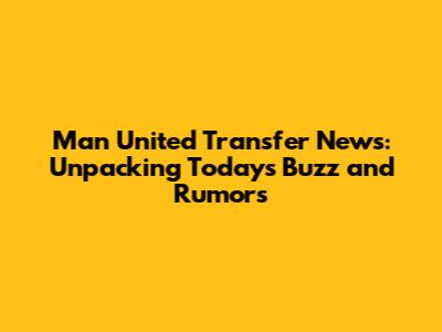 Man United Transfer News: Unpacking Today's Buzz and Rumors
