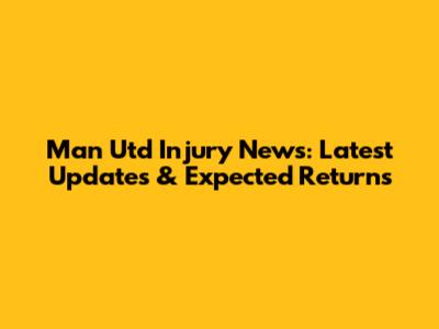 Man Utd Injury News: Latest Updates & Expected Returns