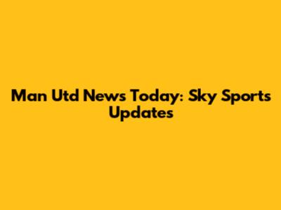 Man Utd News Today: Sky Sports Updates
