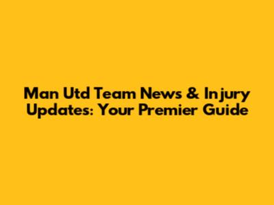 Man Utd Team News & Injury Updates: Your Premier Guide