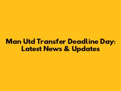 Man Utd Transfer Deadline Day: Latest News & Updates