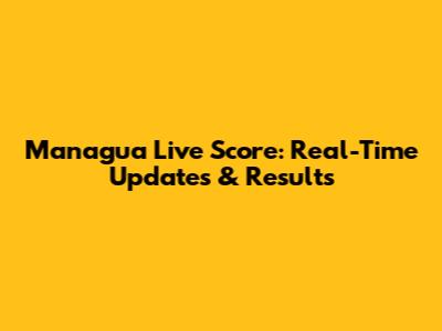 Managua Live Score: Real-Time Updates & Results