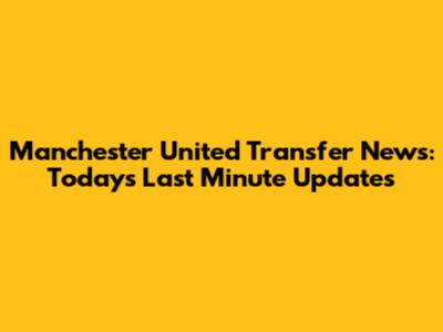 Manchester United Transfer News: Today's Last Minute Updates