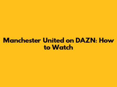 Manchester United on DAZN: How to Watch