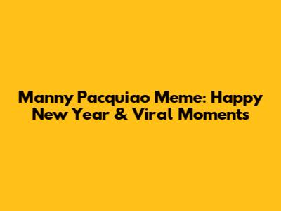 Manny Pacquiao Meme: Happy New Year & Viral Moments