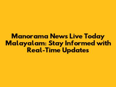 Manorama News Live Today Malayalam: Stay Informed with Real-Time Updates
