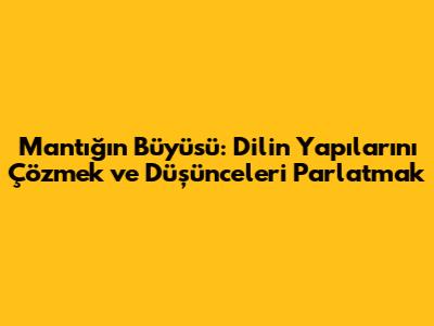 Mantığın Büyüsü: Dilin Yapılarını Çözmek ve Düşünceleri Parlatmak