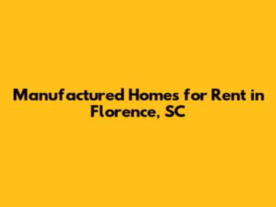 Manufactured Homes for Rent in Florence, SC
