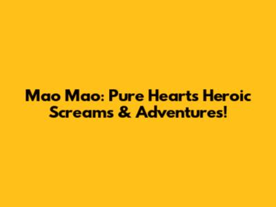 Mao Mao: Pure Heart's Heroic Screams & Adventures!