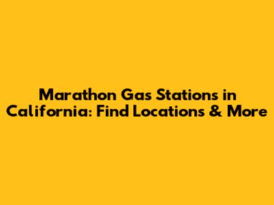 Marathon Gas Stations in California: Find Locations & More