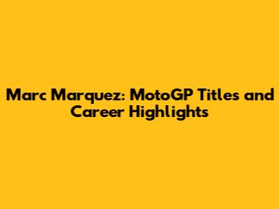 Marc Marquez: MotoGP Titles and Career Highlights