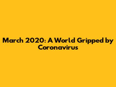March 2020: A World Gripped by Coronavirus