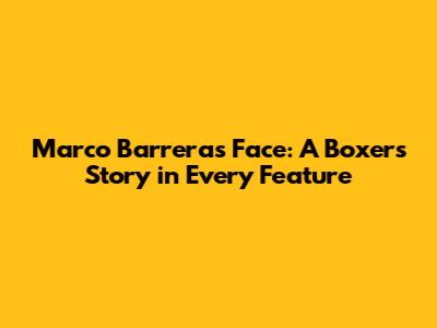 Marco Barrera's Face: A Boxer's Story in Every Feature