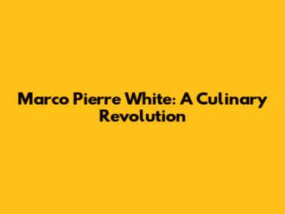 Marco Pierre White: A Culinary Revolution